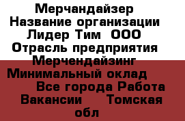 Мерчандайзер › Название организации ­ Лидер Тим, ООО › Отрасль предприятия ­ Мерчендайзинг › Минимальный оклад ­ 14 000 - Все города Работа » Вакансии   . Томская обл.